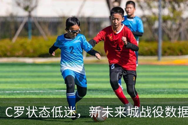 C罗状态低迷，新未来城战役数据解析